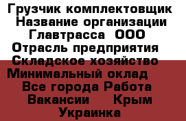 Грузчик-комплектовщик › Название организации ­ Главтрасса, ООО › Отрасль предприятия ­ Складское хозяйство › Минимальный оклад ­ 1 - Все города Работа » Вакансии   . Крым,Украинка